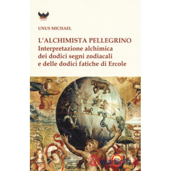 Alchimista pellegrino. Interpretazione alchimica dei dodici segni zodiacali e delle dodici fatiche di Ercole (L')