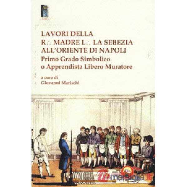 Lavori della r. madre l. la sebezia all'oriente di Napoli. Primo grado simbolico