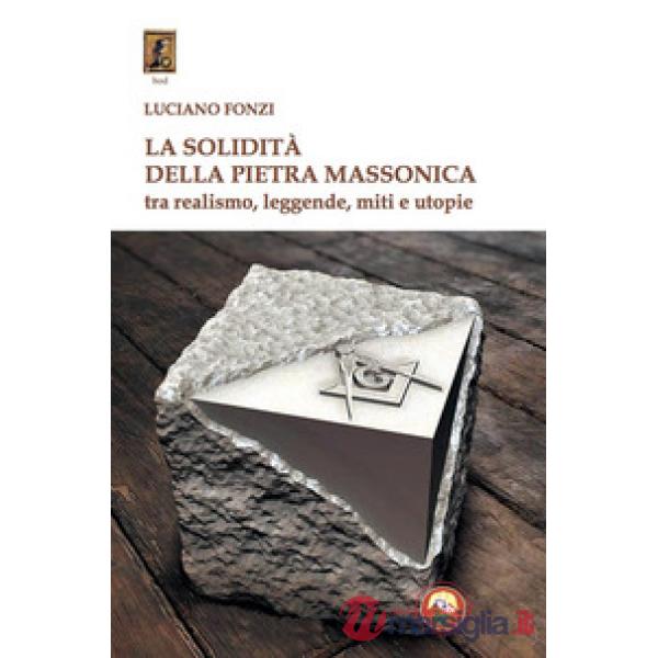 Solidità della pietra massonica. Tra realismo, leggende, miti e utopie (La)