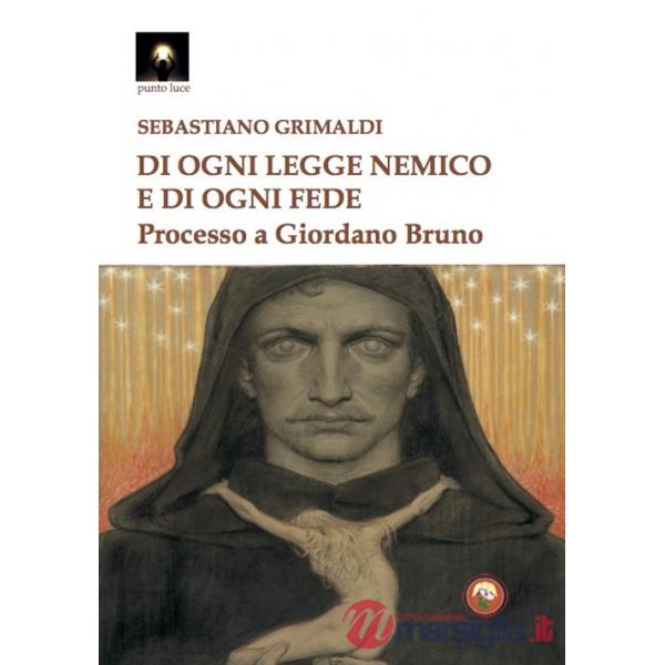 Di ogni legge nemico e di ogni fede. Processo a Giordano Bruno