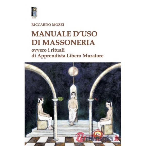 Manuale d'uso di Massoneria. Ovvero i rituali di Apprendista Libero Muratore