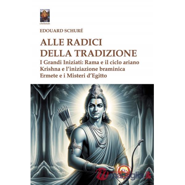 Alle radici della tradizione. I grandi iniziati: Rama e il ciclo ariano, Krishna e l'iniziazione braminica, Ermete e i misteri d