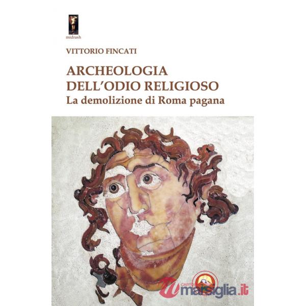 Archeologia dell'odio religioso. La demolizione di Roma pagana