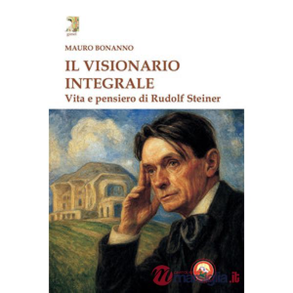 Visionario integrale. Vita e pensiero di Steiner (Il)