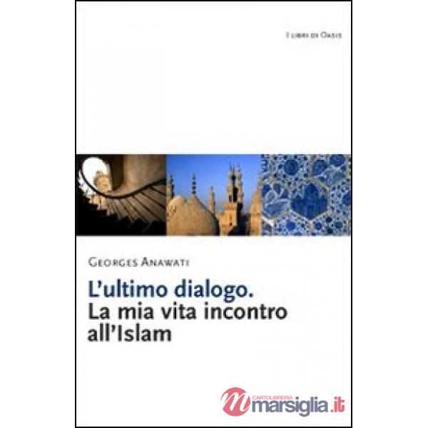 Ultimo dialogo. La mia vita incontro all'Islam (L')