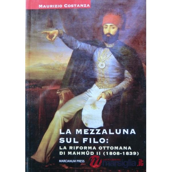 Mezzaluna sul filo: la riforma ottomana di Mahmud II (1808-1839) (La)
