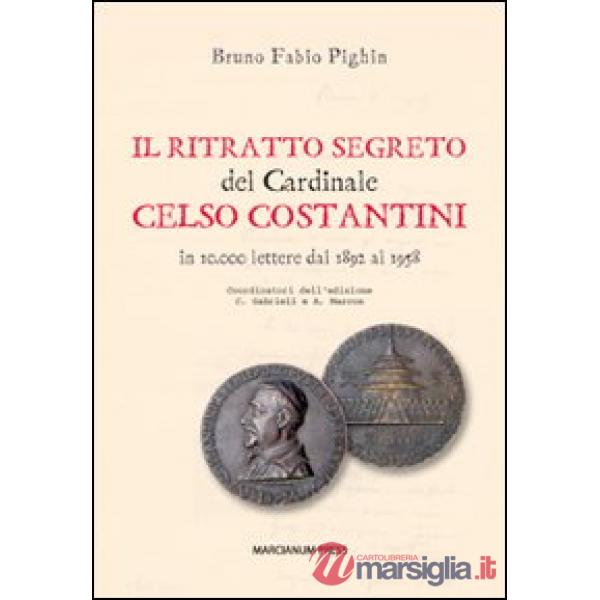Ritratto segreto del cardinale Celso Costantini. In 10.000 lettere dal 1892 al 1958 (Il)