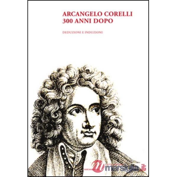 Arcangelo Corelli. 300 anni dopo. Deduzioni e induzioni
