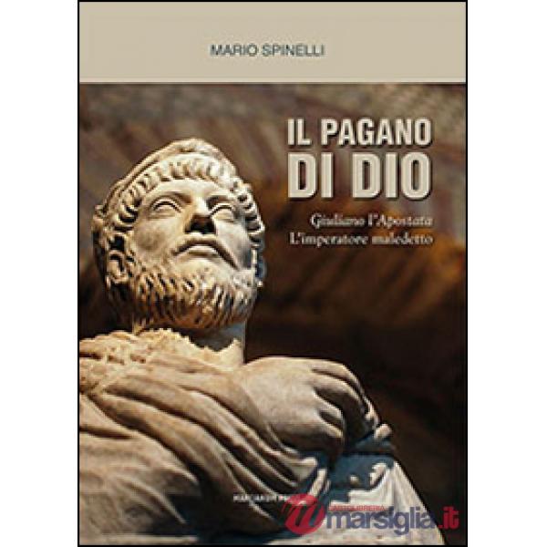 Pagano di Dio. Giuliano l'Apostata, l'imperatore maledetto (Il)