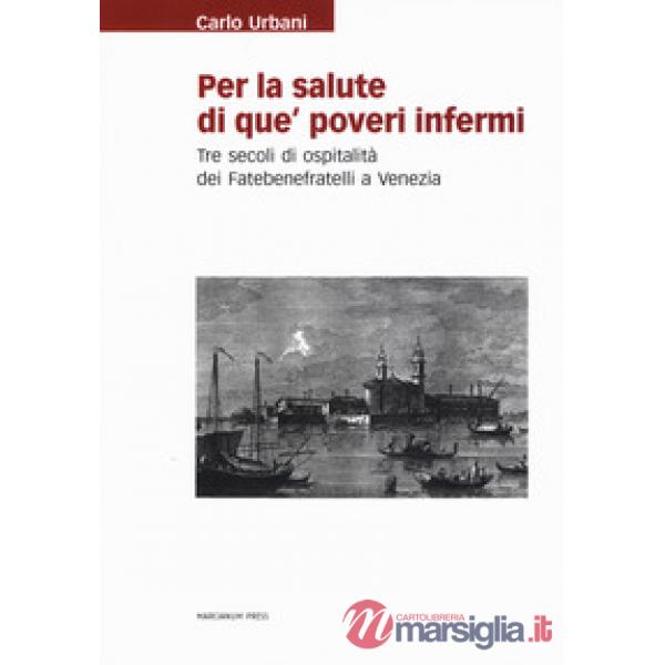 Per la salute di que' poveri infermi. Tre secoli di ospitalità dei Fatebenefrate