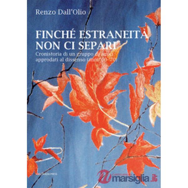 Finché estraneità non ci separi. Cronistoria di un gruppo di amici approdati al dissenso (anni '60-'70)