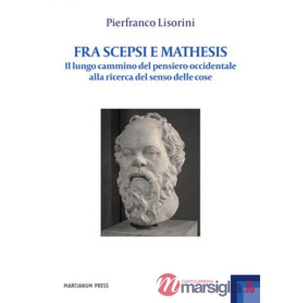 Fra Scepsi e Mathesis. Il lungo cammino del pensiero occidentale alla ricerca del senso delle cose