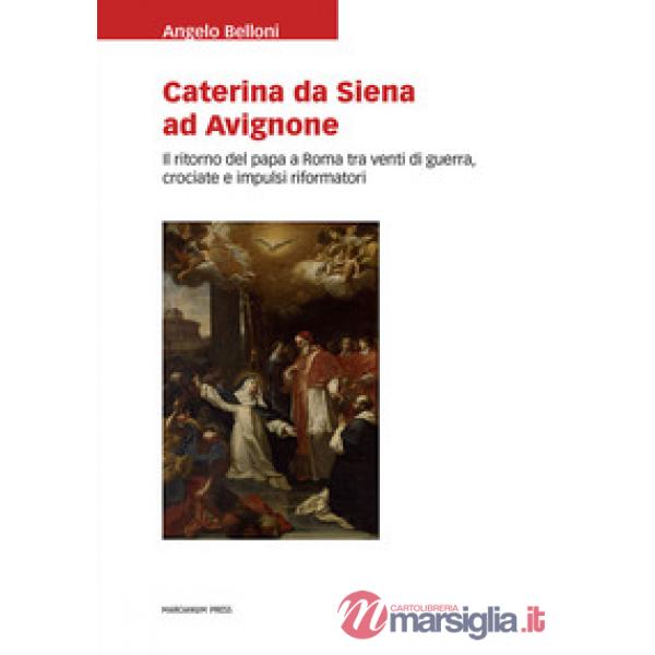 Caterina da Siena ad Avignone. Il ritorno del papa a Roma tra venti di guerra, crociate e impulsi riformatori