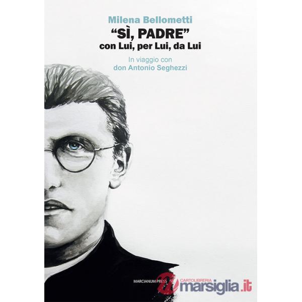 «Sì, Padre» con Lui, per Lui, da Lui. In viaggio con don Antonio Seghezzi