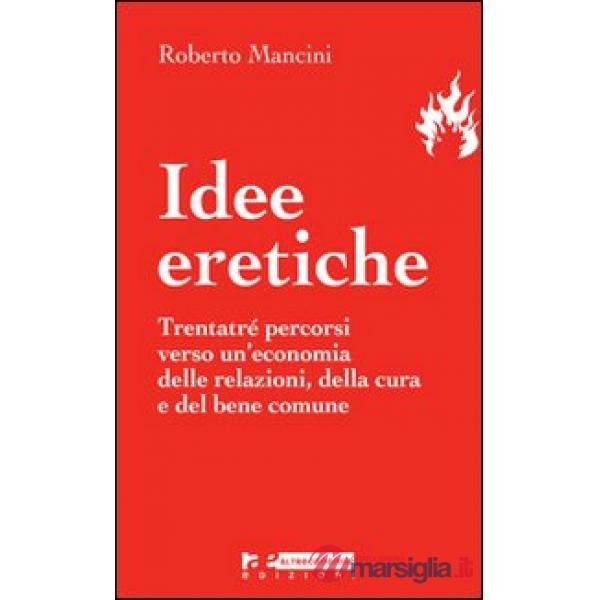 Idee eretiche. Trentatré percorsi verso un'economia delle relazioni, della cura 