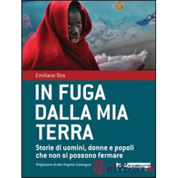 In fuga dalla mia terra. Storie di uomini, donne e popoli che non si possono fermare