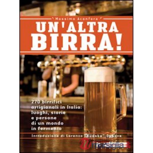 Altra birra! 265 birrifici artigianali in Italia: luoghi, storie e persone in un