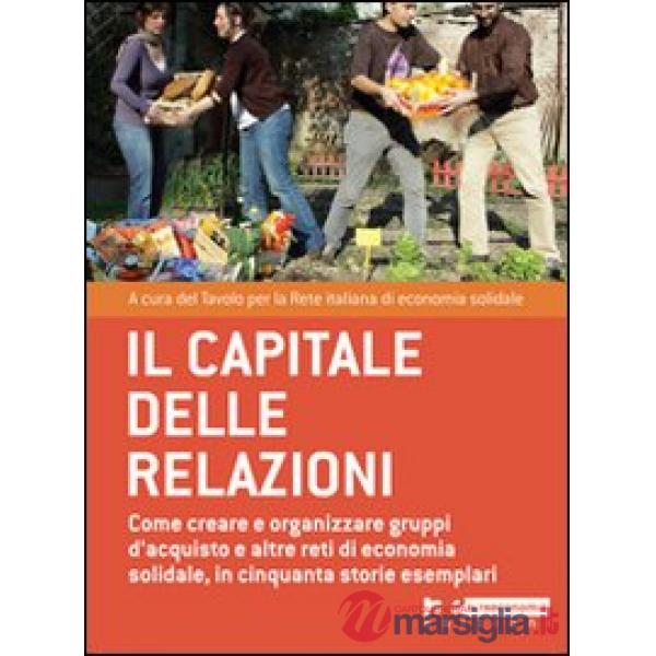 Capitale delle relazioni. Come creare e organizzare gruppi d'acquisto e altre reti di economia solidale, in cinquanta storie ese