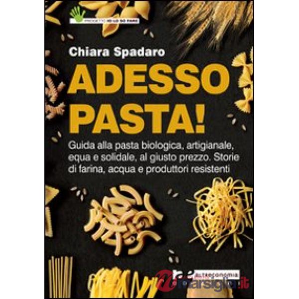 Adesso pasta! Guida alla pasta biologica, artigianale, equa e solidale, al giust