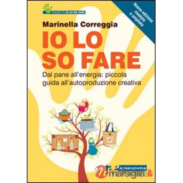 Io lo so fare. Dagli oggetti quotidiani all'energia: piccola guida all'autoprodu