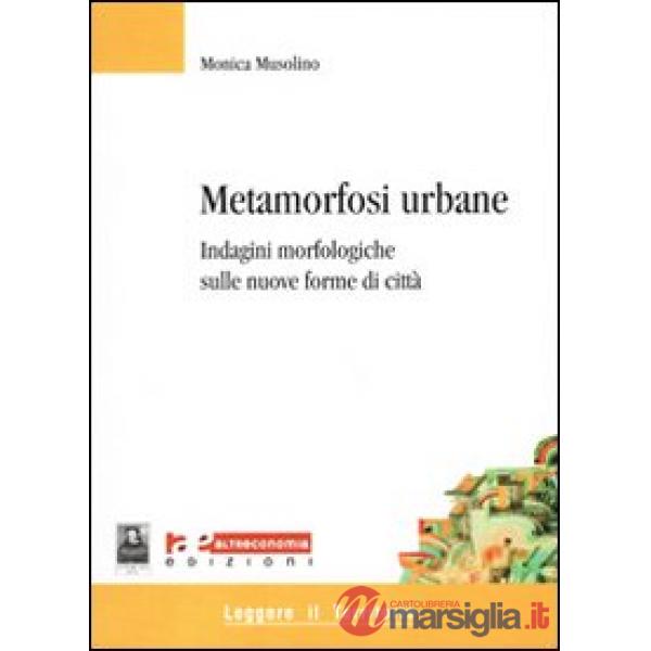 Metamorfosi urbane. Indagini morfologiche sulle nuove forme di città