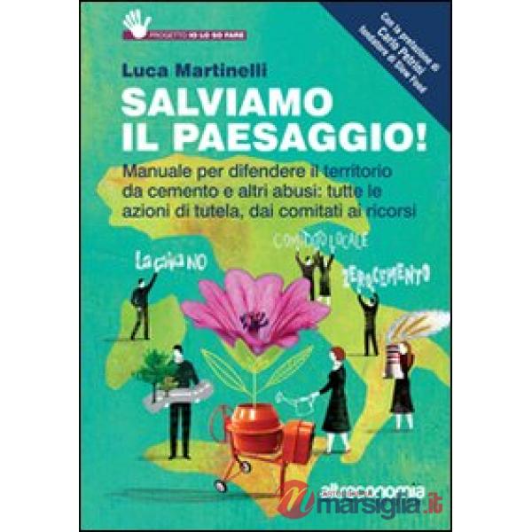 Salviamo il paesaggio! Manuale per difendere il territorio da cemento e altri ab