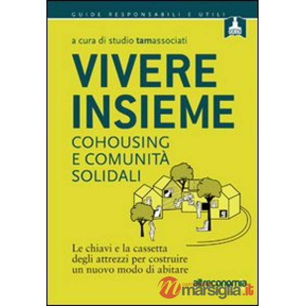 Vivere insieme. Cohousing e comunità solidali. Le chiavi e la cassetta degli attrezzi per costruire un nuovo modo di abitare