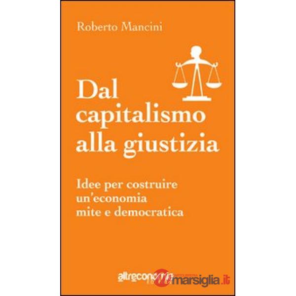 Dal capitalismo alla giustizia. Idee per costruire un'economia mite e democratic