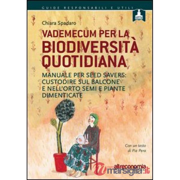 Vademecum per la biodiversità quotidiana. Manuale per seed savers: custodire sul