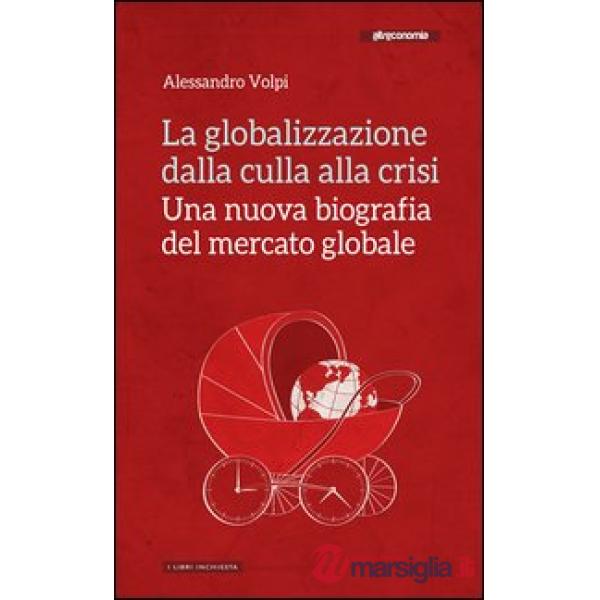 Globalizzazione dalla culla alla crisi. Una nuova biografia del mercato globale (La)