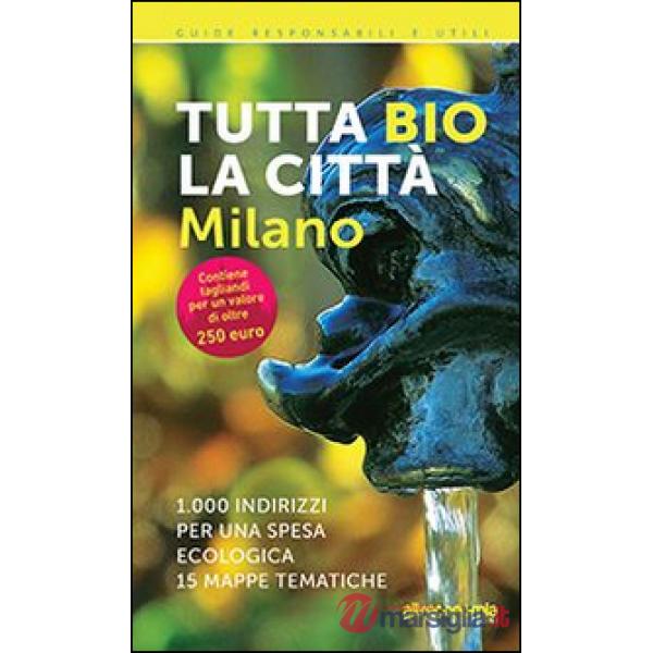 Tutta bio la città. Milano. 1000 indirizzi per una spesa ecologica. 15 mappe tem
