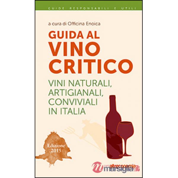 Guida al vino critico. Vini naturali, artigianali, conviviali in Italia 2015