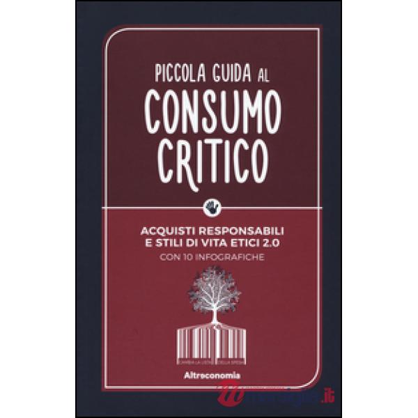 Piccola guida al consumo critico. Acquisti responsabili e stili di vita etici 2.