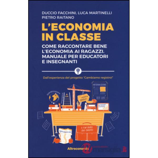 Economia in classe. Come raccontare bene l'economia ai ragazzi. Manuale per educ