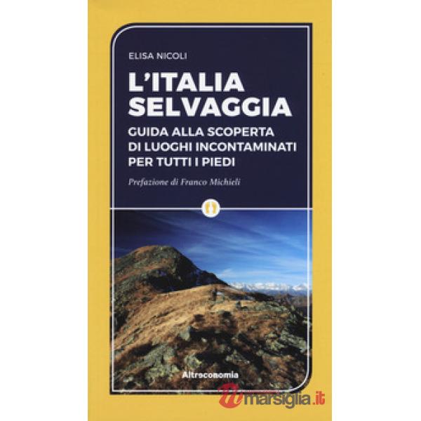 Italia selvaggia. Guida alla scoperta di luoghi incontaminati per tutti i piedi (L')