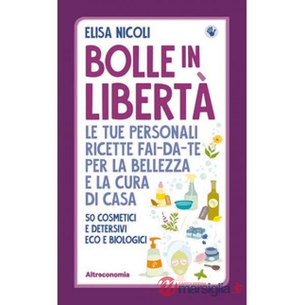 Bolle in libertà. Le tue personali ricette fai-da-te per la bellezza e la cura di casa. 50 cosmetici e detersivi eco e biologici