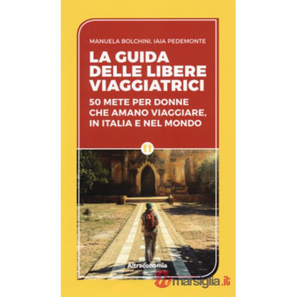 Guida delle libere viaggiatrici. 50 mete per donne che amano viaggiare, in Itali