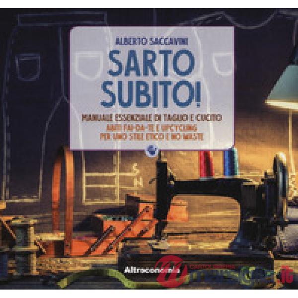 Sarto subito! Manuale essenziale di taglio e cucito. Abiti fai-da-te e upcycling