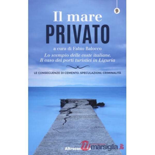 Mare privato. Lo scempio delle coste italiane. Il caso dei porti turistici in Liguria (Il)