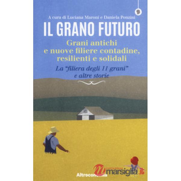 Grano futuro. Grani antichi e nuove filiere contadine, resilienti e solidali. La