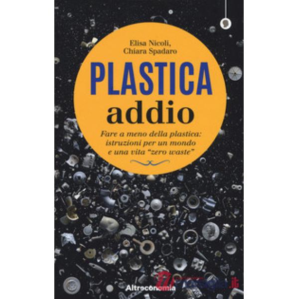 Plastica addio. Fare a meno della plastica: istruzioni per un mondo e una vita «zero waste»