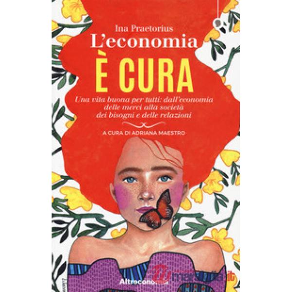 Economia è cura. Una vita buona per tutti: dall'economia delle merci alla societ