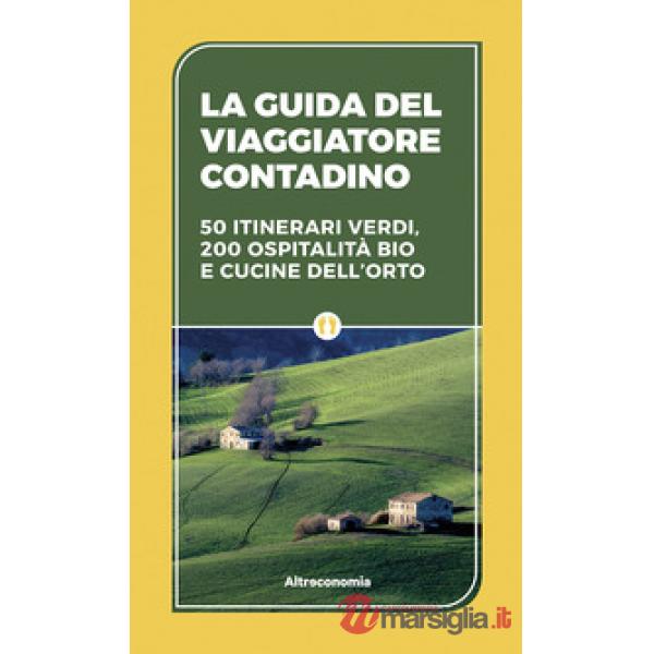 Guida del viaggiatore contadino. 50 itinerari verdi, 200 ospitalità bio e cucine dell'orto (La)