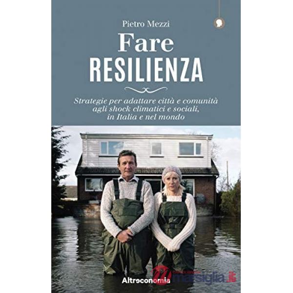 Fare resilienza. Strategie per adattare città e comunità agli shock climatici e sociali, in Italia e nel mondo