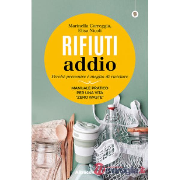 Rifiuti addio. Perché prevenire è meglio di riciclare. Manuale pratico per una vita «zero waste»