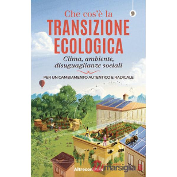 Che cos'è la transizione ecologica. Clima, ambiente, disuguaglianze sociali. Per un cambiamento autentico e radicale