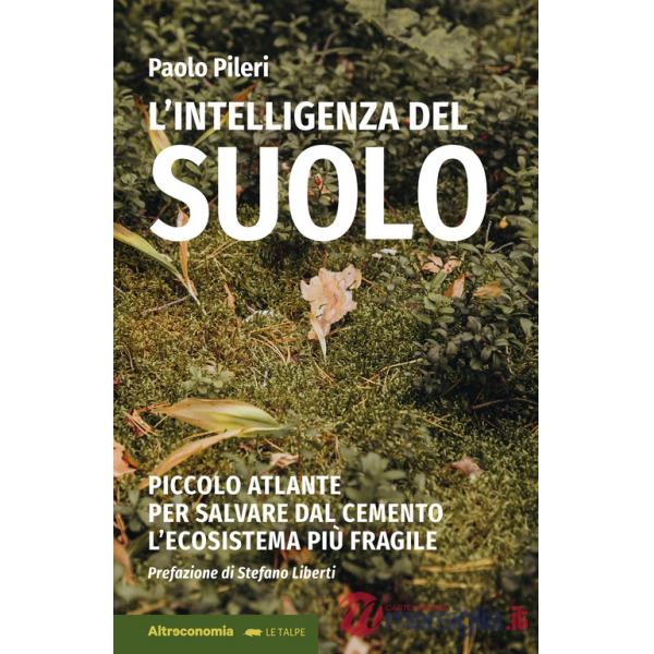 Intelligenza del suolo. Piccolo atlante per salvare dal cemento l'ecosistema più fragile (L')