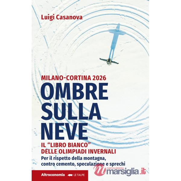 Ombre sulla neve. Milano-Cortina 2026 Il «libro bianco» delle Olimpiadi invernali. Per il rispetto della montagna contro cemento