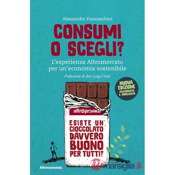 Consumi o scegli? L'esperienza Altromercato per un'economia sostenibile. Nuova ediz.