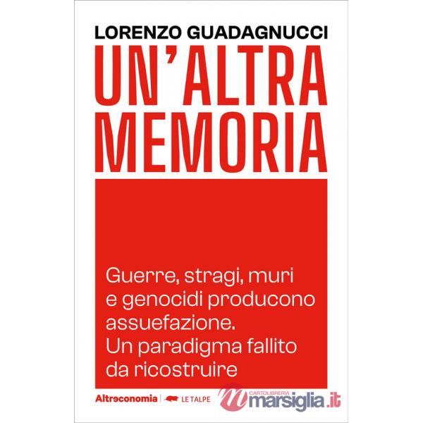 Altra memoria. Guerre, stragi, muri e genocidi producono assuefazione. Un paradigma fallito da ricostruire (Un')